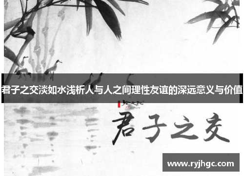 君子之交淡如水浅析人与人之间理性友谊的深远意义与价值