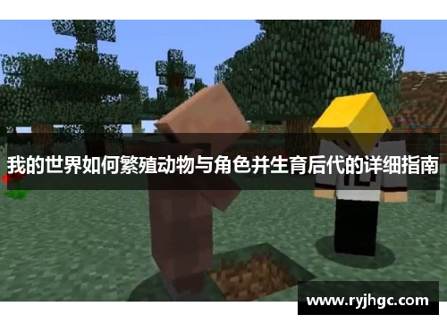 我的世界如何繁殖动物与角色并生育后代的详细指南